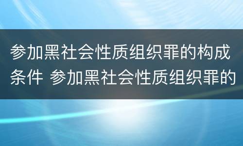 参加黑社会性质组织罪的构成条件 参加黑社会性质组织罪的构成条件是什么