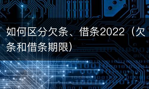 如何区分欠条、借条2022（欠条和借条期限）