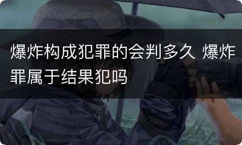 爆炸构成犯罪的会判多久 爆炸罪属于结果犯吗
