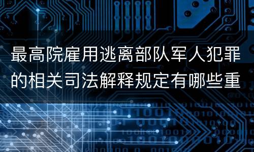最高院雇用逃离部队军人犯罪的相关司法解释规定有哪些重要内容