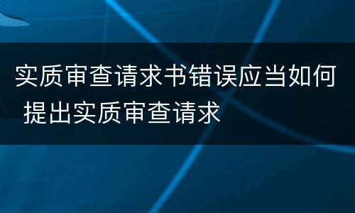 实质审查请求书错误应当如何 提出实质审查请求