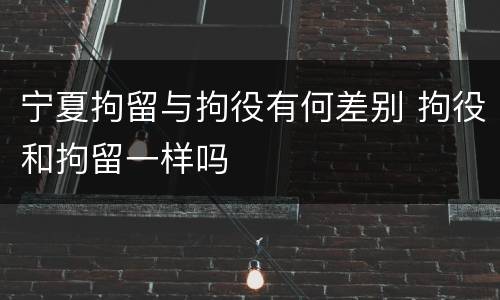 宁夏拘留与拘役有何差别 拘役和拘留一样吗
