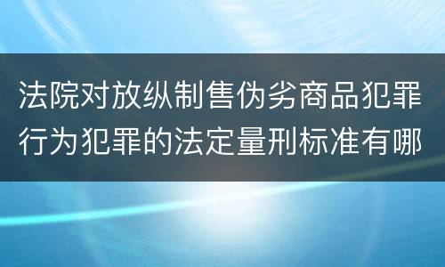 法院对放纵制售伪劣商品犯罪行为犯罪的法定量刑标准有哪些