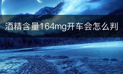 酒精含量164mg开车会怎么判