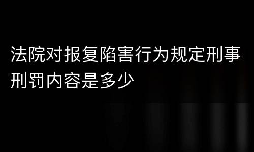 法院对报复陷害行为规定刑事刑罚内容是多少