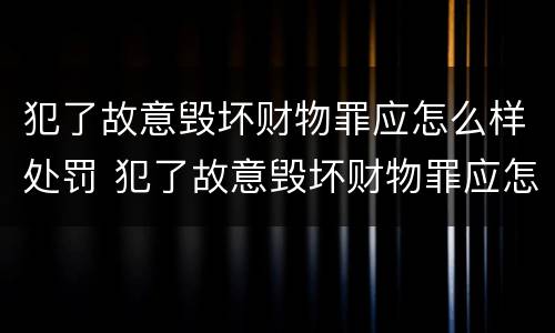 犯了故意毁坏财物罪应怎么样处罚 犯了故意毁坏财物罪应怎么样处罚呢