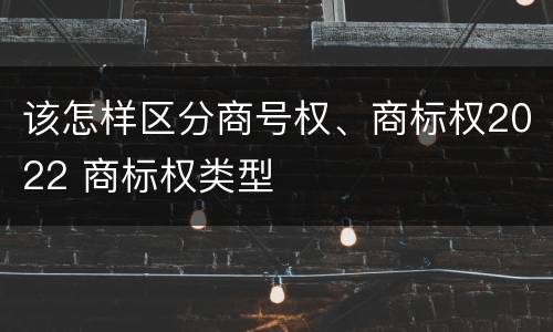 该怎样区分商号权、商标权2022 商标权类型