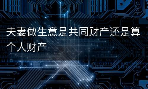 夫妻做生意是共同财产还是算个人财产