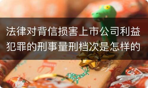 法律对背信损害上市公司利益犯罪的刑事量刑档次是怎样的