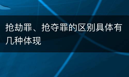 抢劫罪、抢夺罪的区别具体有几种体现