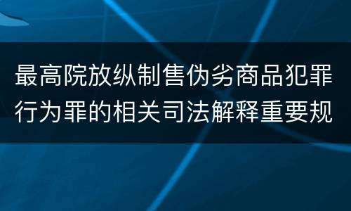 最高院放纵制售伪劣商品犯罪行为罪的相关司法解释重要规定都有哪些
