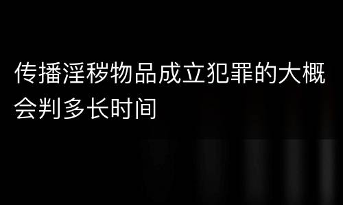 传播淫秽物品成立犯罪的大概会判多长时间