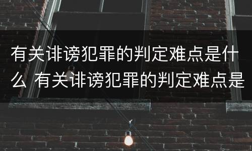 有关诽谤犯罪的判定难点是什么 有关诽谤犯罪的判定难点是什么问题