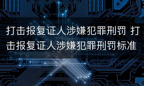 打击报复证人涉嫌犯罪刑罚 打击报复证人涉嫌犯罪刑罚标准