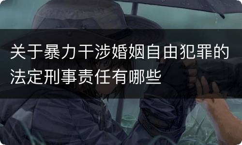 关于暴力干涉婚姻自由犯罪的法定刑事责任有哪些