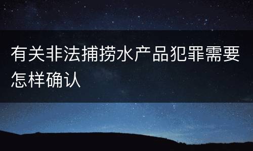 有关非法捕捞水产品犯罪需要怎样确认