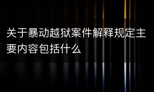 关于暴动越狱案件解释规定主要内容包括什么