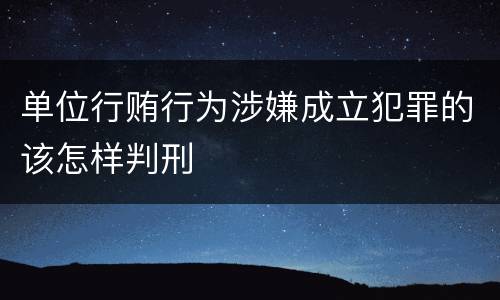 单位行贿行为涉嫌成立犯罪的该怎样判刑