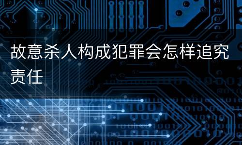 故意杀人构成犯罪会怎样追究责任