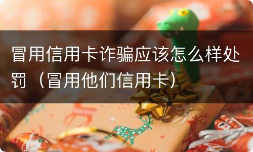 冒用信用卡诈骗应该怎么样处罚（冒用他们信用卡）