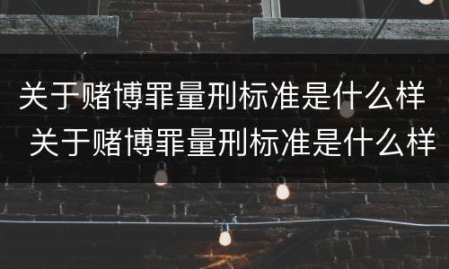 关于赌博罪量刑标准是什么样 关于赌博罪量刑标准是什么样的