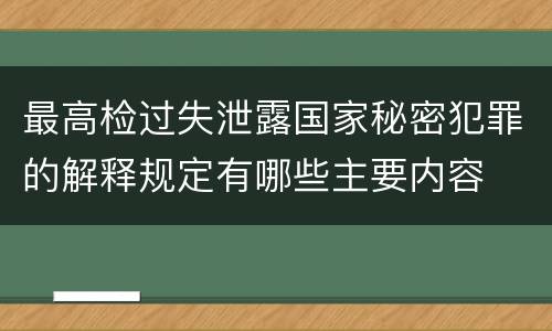 最高检过失泄露国家秘密犯罪的解释规定有哪些主要内容