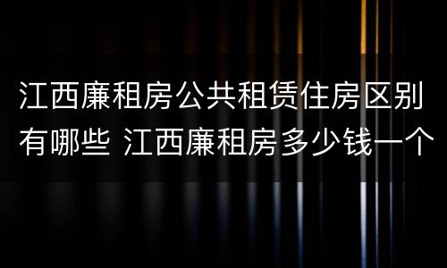 江西廉租房公共租赁住房区别有哪些 江西廉租房多少钱一个月