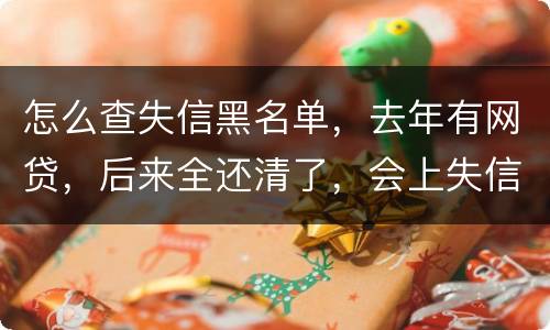 怎么查失信黑名单，去年有网贷，后来全还清了，会上失信。黑名单吗