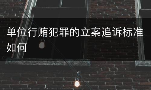 单位行贿犯罪的立案追诉标准如何