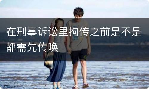 在刑事诉讼里拘传之前是不是都需先传唤