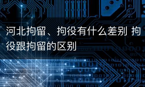 河北拘留、拘役有什么差别 拘役跟拘留的区别