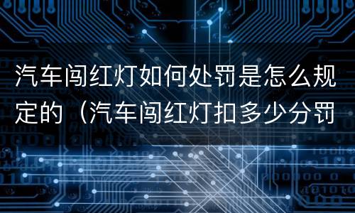 汽车闯红灯如何处罚是怎么规定的（汽车闯红灯扣多少分罚多少款）