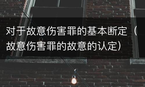 对于故意伤害罪的基本断定（故意伤害罪的故意的认定）