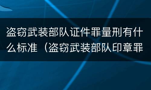 盗窃武装部队证件罪量刑有什么标准（盗窃武装部队印章罪）
