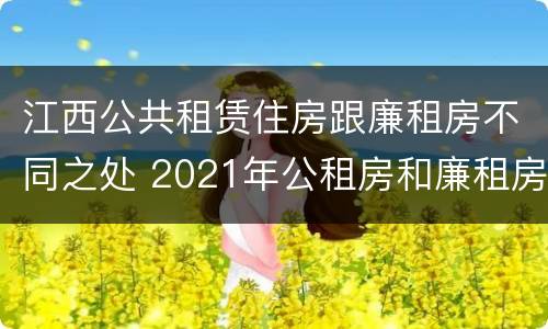 江西公共租赁住房跟廉租房不同之处 2021年公租房和廉租房有什么区别