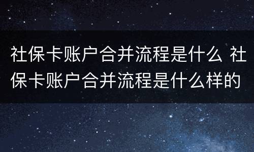 社保卡账户合并流程是什么 社保卡账户合并流程是什么样的