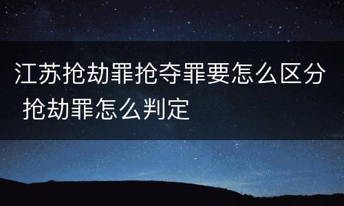 江苏抢劫罪抢夺罪要怎么区分 抢劫罪怎么判定