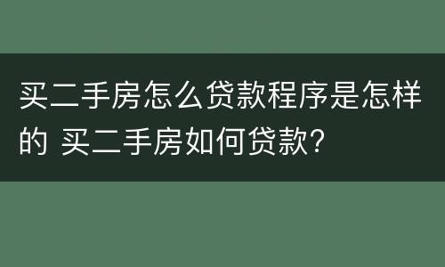 买二手房怎么贷款程序是怎样的 买二手房如何贷款?