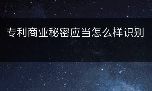 专利商业秘密应当怎么样识别