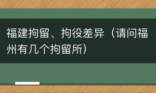 福建拘留、拘役差异（请问福州有几个拘留所）