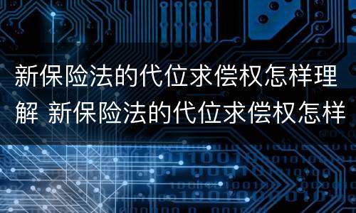 新保险法的代位求偿权怎样理解 新保险法的代位求偿权怎样理解这个问题