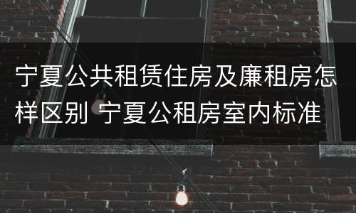 宁夏公共租赁住房及廉租房怎样区别 宁夏公租房室内标准