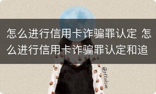 怎么进行信用卡诈骗罪认定 怎么进行信用卡诈骗罪认定和追诉
