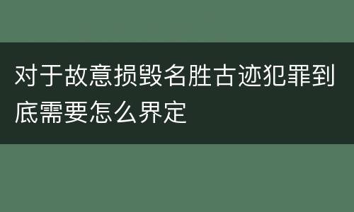 对于故意损毁名胜古迹犯罪到底需要怎么界定