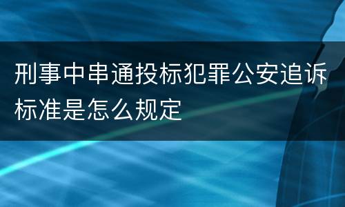 刑事中串通投标犯罪公安追诉标准是怎么规定