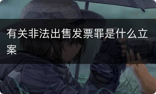 有关非法出售发票罪是什么立案