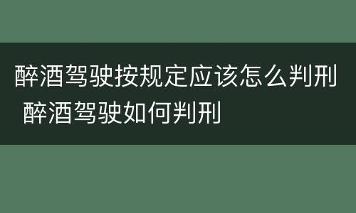 醉酒驾驶按规定应该怎么判刑 醉酒驾驶如何判刑