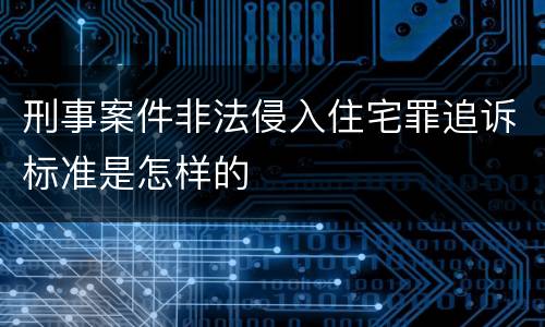刑事案件非法侵入住宅罪追诉标准是怎样的