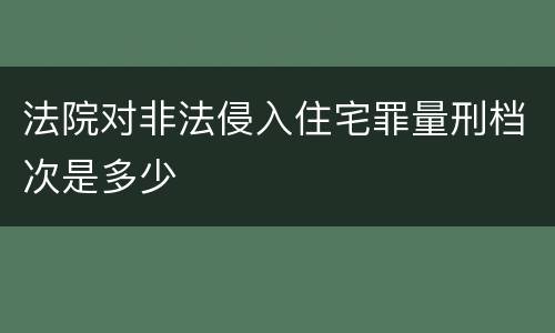 法院对非法侵入住宅罪量刑档次是多少