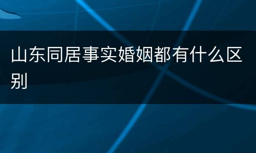 山东同居事实婚姻都有什么区别